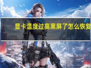 显卡温度过高黑屏了怎么恢复（显卡温度过高）