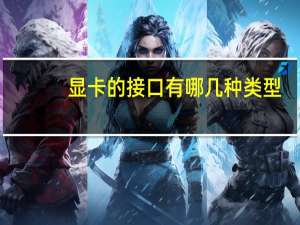 显卡的接口有哪几种类型