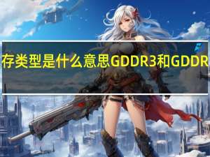显卡的显存类型是什么意思  GDDR3和GDDR5有什么区别的