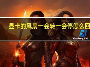 显卡的风扇一会转一会停怎么回事（显卡风扇转一下就停是为什么）