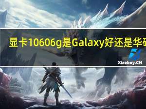 显卡1060 6g是Galaxy好还是华硕好？
