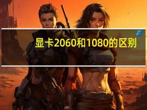 显卡2060和1080的区别