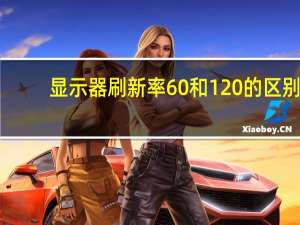 显示器刷新率60和120的区别（显示器刷新率60和144）