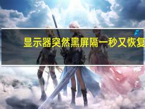 显示器突然黑屏隔一秒又恢复（显示器突然黑屏）