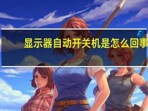 显示器自动开关机是怎么回事（显示器自动开关机）
