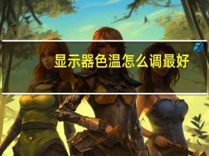 显示器色温怎么调最好（显示器色温）