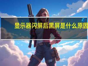 显示器闪屏后黑屏是什么原因（显示器闪屏）