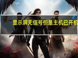 显示屏无信号但是主机已开机（显示屏无信号）
