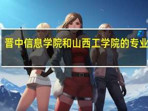 晋中信息学院和山西工学院的专业对比