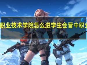 晋中职业技术学院怎么进学生会 晋中职业技术学院