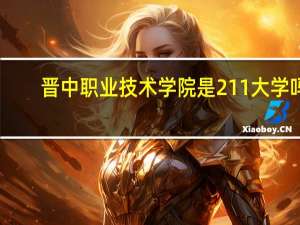 晋中职业技术学院是211大学吗