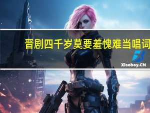晋剧四千岁莫要羞愧难当唱词