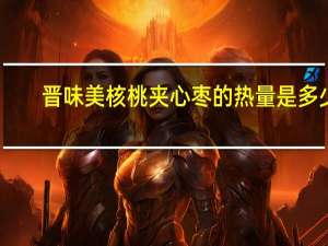 晋味美 核桃夹心枣的热量是多少