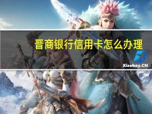 晋商银行信用卡怎么办理