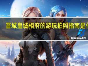 晋城皇城相府的游玩拍照指南是什么