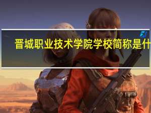 晋城职业技术学院学校简称是什么