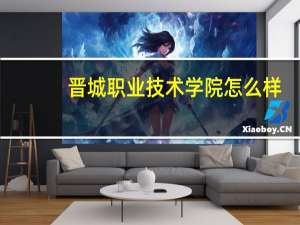 晋城职业技术学院怎么样