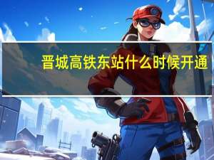 晋城高铁东站什么时候开通
