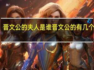 晋文公的夫人是谁 晋文公的有几个夫人