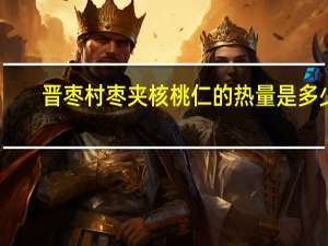 晋枣村 枣夹核桃仁的热量是多少