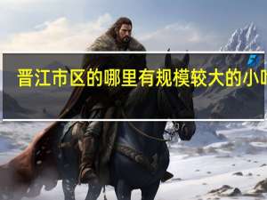 晋江市区的哪里有规模较大的小吃街