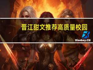 晋江甜文推荐高质量校园（晋江甜文推荐）