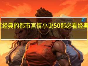 晋江经典的都市言情小说 50部必看经典小说言情