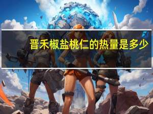 晋禾 椒盐桃仁的热量是多少