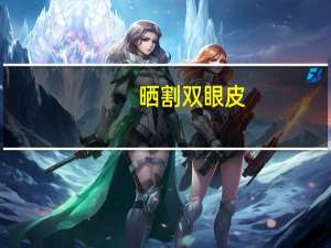 晒割双眼皮(晒双眼皮的句子)