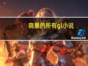 晓暴的所有gl小说（GL小说晓暴合集）