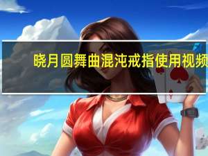 晓月圆舞曲混沌戒指使用视频（晓月圆舞曲混沌戒指）
