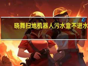 晓舞扫地机器人污水盒不进水