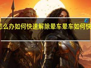 晕车怎么办如何快速解除晕车 晕车如何快速解除晕车