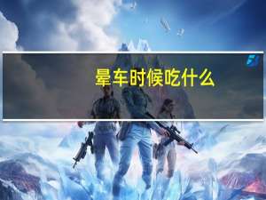 晕车时候吃什么（晕车时候吃什么水果好）