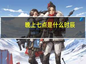 晚上七点是什么时辰