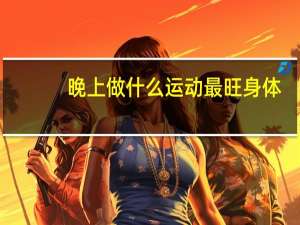 晚上做什么运动最旺身体