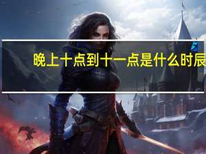 晚上十点到十一点是什么时辰