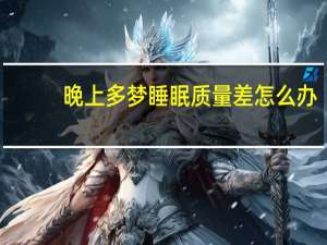 晚上多梦睡眠质量差怎么办（晚上睡眠多梦怎么办）