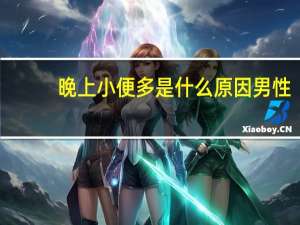 晚上小便多是什么原因男性（晚上小便多是什么原因）