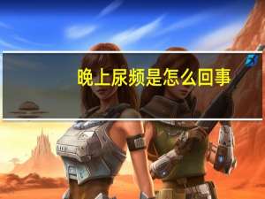 晚上尿频是怎么回事（晚上尿频是怎么回事）