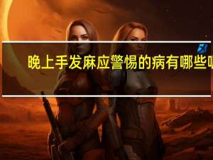 晚上手发麻应警惕的病有哪些呢（晚上手发麻应警惕的病）