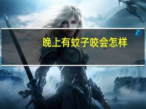 晚上有蚊子咬会怎样（晚上有蚊子咬怎么办）