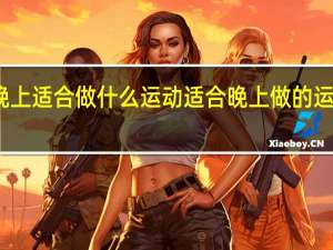 晚上适合做什么运动 适合晚上做的运动介绍
