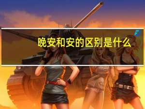 晚安和安的区别是什么