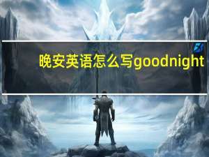 晚安英语怎么写good night