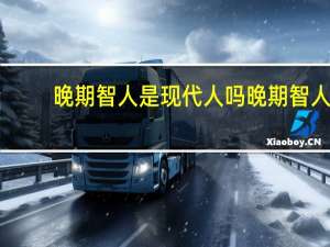 晚期智人是现代人吗 晚期智人
