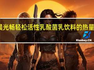 晨光 畅轻松活性乳酸菌乳饮料的热量是多少
