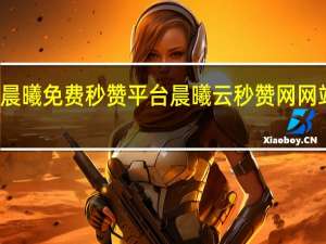 晨曦免费秒赞平台 晨曦云秒赞网网站介绍(晨曦瞬间)