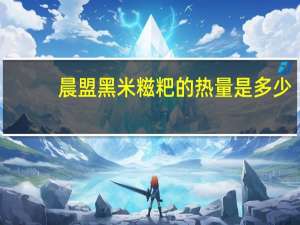 晨盟 黑米糍粑的热量是多少