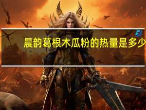 晨韵 葛根木瓜粉的热量是多少